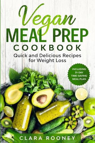 Vegan Meal Prep Cookbook: Quick and Delicious Recipes for Weight Loss (Including 31-Day Time-Saving Meal Plan)