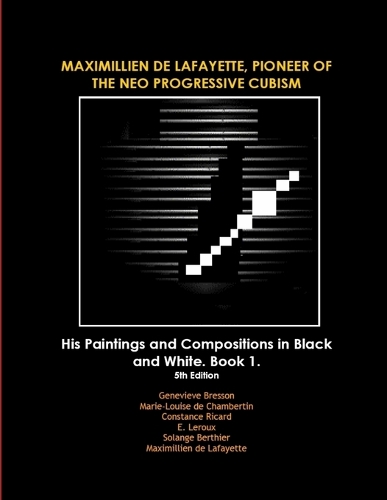 MAXIMILLIEN DE LAFAYETTE, PIONEER OF THE NEO PROGRESSIVE CUBISM. His Paintings and Compositions in Black and White