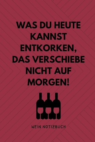 Was Du Heute Kannst Entkorken, Das Verschiebe Nicht Aus Morgen! Wein Notizbuch: A4 Notizbuch kariert als Geschenk für Wein-liebhaber, Weinkenner, Winzer und Sommelier - schöne Geschenkidee für Weintrinker und Freunde - Weinbuch 