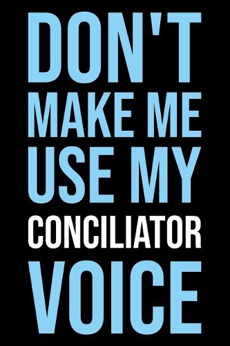 Don't Make Me Use My Conciliator Voice