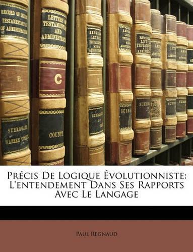 Précis De Logique Évolutionniste: L'entendement Dans Ses Rapports Avec Le Langage(French)