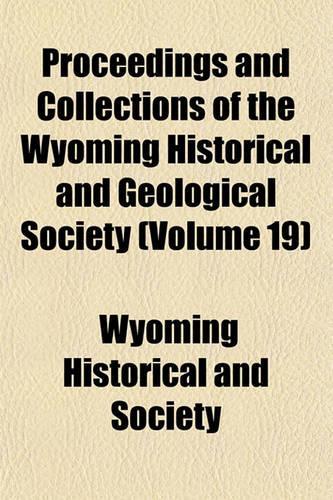 Proceedings and Collections of the Wyoming Historical and Geological Society (Volume 19)
