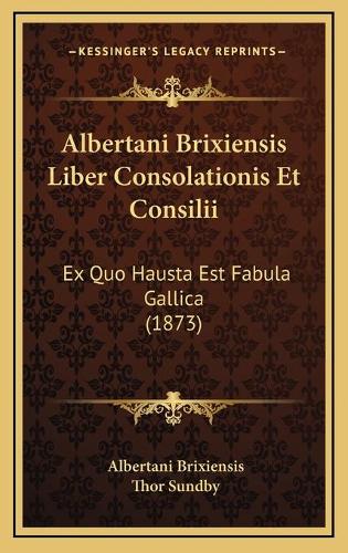 Albertani Brixiensis Liber Consolationis Et Consilii: Ex Quo Hausta Est Fabula Gallica (1873)