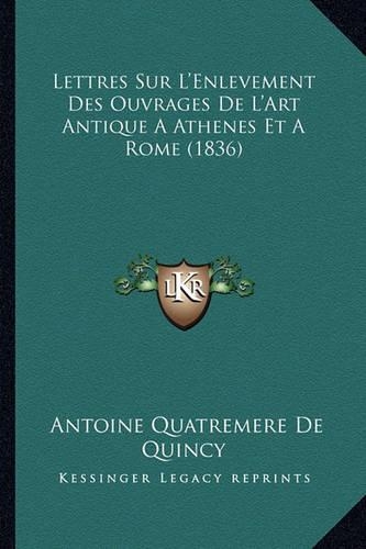 Lettres Sur L'Enlevement Des Ouvrages De L'Art Antique A Athenes Et A Rome (1836): (French)