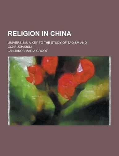 Religion in China; Universism, a Key to the Study of Taoism and Confucianism: (English)