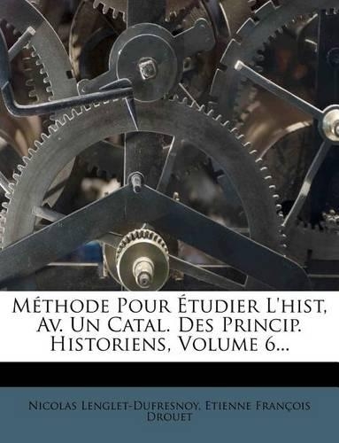Methode Pour Etudier L'Hist, AV. Un Catal. Des Princip. Historiens, Volume 6...