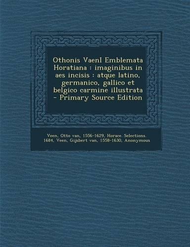 Othonis Vaeni Emblemata Horatiana: Imaginibus in AES Incisis: Atque Latino, Germanico, Gallico Et Belgico Carmine Illustrata - Primary Source Edition