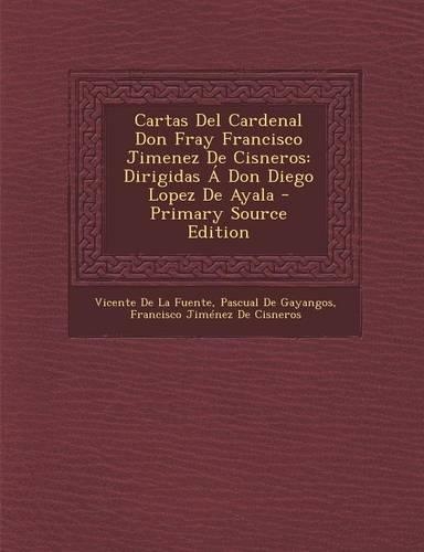 Cartas del Cardenal Don Fray Francisco Jimenez de Cisneros: Dirigidas a Don Diego Lopez de Ayala - Primary Source Edition(Spanish)