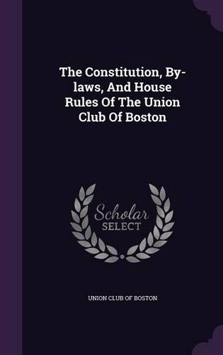 The Constitution, By-Laws, and House Rules of the Union Club of Boston: (English)