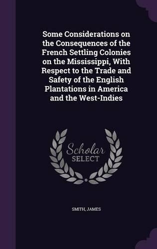 Some Considerations on the Consequences of the French Settling Colonies on the Mississippi, With Respect to the Trade and Safety of the English Plantations in America and the West-Indies
