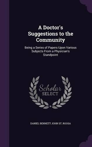 A Doctor's Suggestions to the Community: Being a Series of Papers Upon Various Subjects From a Physician's Standpoint(English)