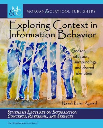 Exploring Context in Information Behavior: Seeker, Situation, Surroundings, and Shared Identities(Synthesis Lectures on Information Concepts, Retrieval, and Services)