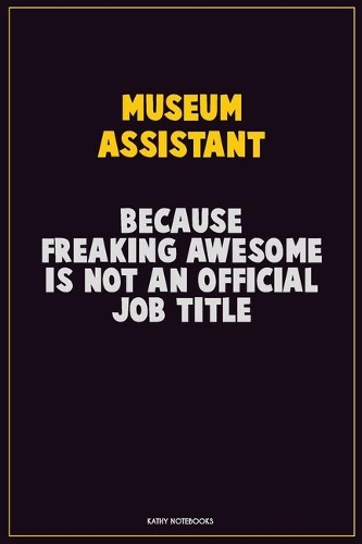 Museum Assistant, Because Freaking Awesome Is Not An Official Job Title