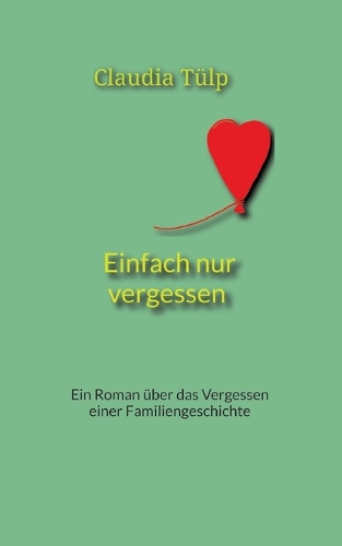 Einfach nur vergessen: Ein Roman über das Vergessen einer Familiengeschichte