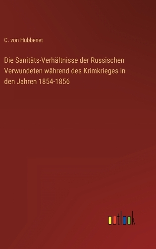 Die Sanitäts-Verhältnisse der Russischen Verwundeten während des Krimkrieges in den Jahren 1854-1856