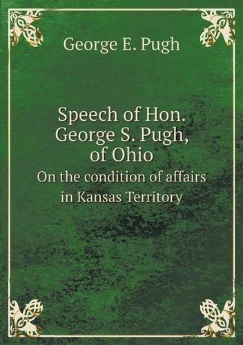 Speech of Hon. George S. Pugh, of Ohio On the condition of affairs in Kansas Territory: (English)