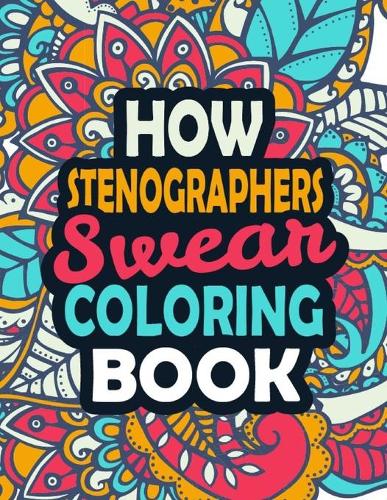 How Stenographers Swear Coloring Book: Stress Relief Stenographers Gift Idea- Funny, Irreverent, Clean Swear Word Coloring Book For Stenographers - Irreverent Swear Coloring Book for Sten