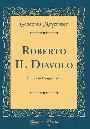 Roberto IL Diavolo: Opera in Cinque Atti (Classic Reprint)