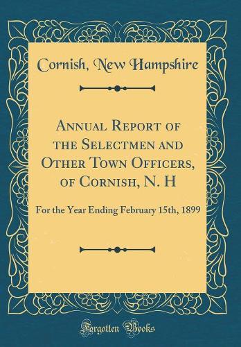 Annual Report of the Selectmen and Other Town Officers, of Cornish, N. H: For the Year Ending February 15th, 1899 (Classic Reprint)