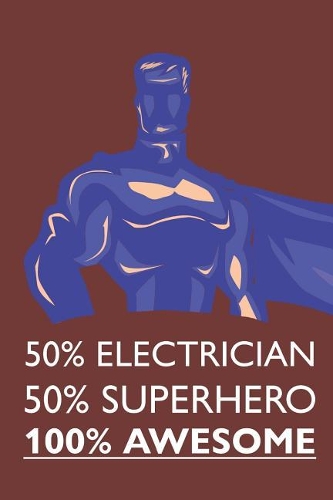 50% Electrician 50% Superhero 100% Awesome: Notebook, Journal or Planner Size 6 X 9 110 Lined Pages Office Equipment Great Gift Idea for Christmas or Birthday for an Electrician