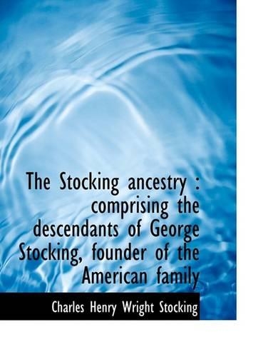 The Stocking Ancestry: Comprising the Descendants of George Stocking, Founder of the American Famil(English)