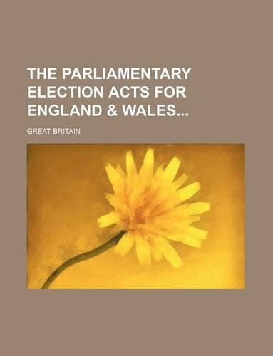 The Parliamentary Election Acts for England & Wales: (English)