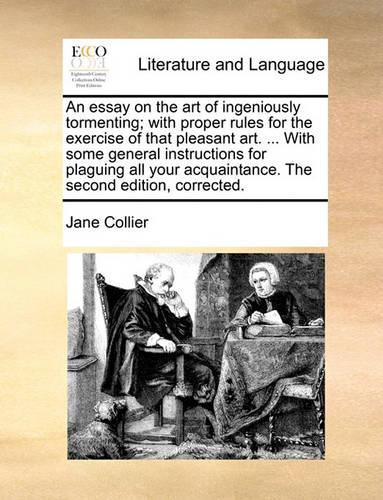 An Essay on the Art of Ingeniously Tormenting; With Proper Rules for the Exercise of That Pleasant Art. ... with Some General Instructions for Plaguing All Your Acquaintance. the Second Edition, Corrected.: (English)