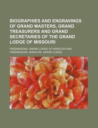 Biographies and Engravings of Grand Masters, Grand Treasurers and Grand Secretaries of the Grand Lodge of Missouri
