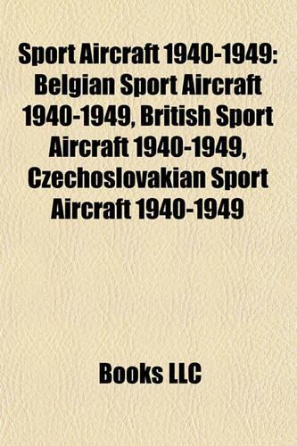 Sport Aircraft 1940-1949: Belgian Sport Aircraft 1940-1949, British Sport Aircraft 1940-1949, Czechoslovakian Sport Aircraft 1940-1949(English)
