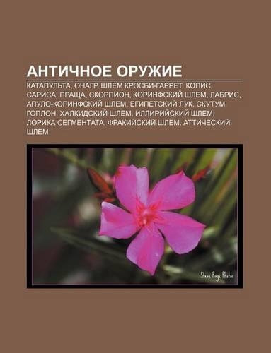 Antichnoe Oruzhie: Katapul Ta, Onagr, Shlem Krosbi-Garret, Kopis, Sarisa, Prashcha, Skorpion, Korinfskii Shlem, Labris(Russian)