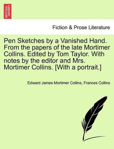 Pen Sketches by a Vanished Hand. from the Papers of the Late Mortimer Collins. Edited by Tom Taylor. with Notes by the Editor and Mrs. Mortimer Collins. [with a Portrait.]
