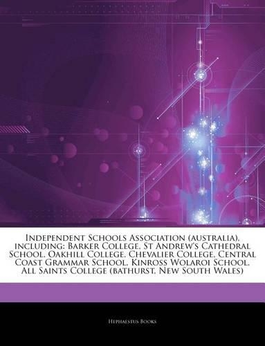 Articles on Independent Schools Association (Australia), Including: Barker College, St Andrew's Cathedral School, Oakhill College, Chevalier College, Central Coast Grammar School, Kinross Wolaroi School, All Saints C(English)