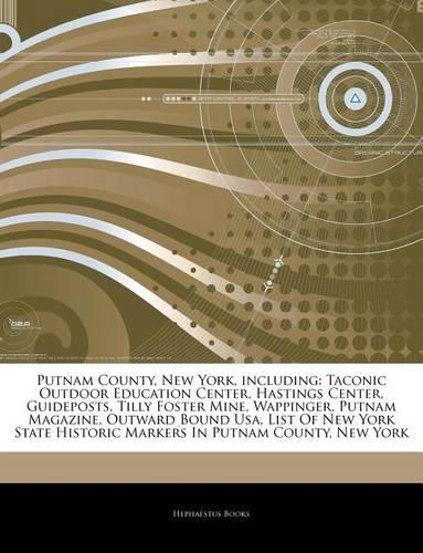 Articles on Putnam County, New York, Including: Taconic Outdoor Education Center, Hastings Center, Guideposts, Tilly Foster Mine, Wappinger, Putnam Magazine, Outward Bound USA, List of New York St(English)
