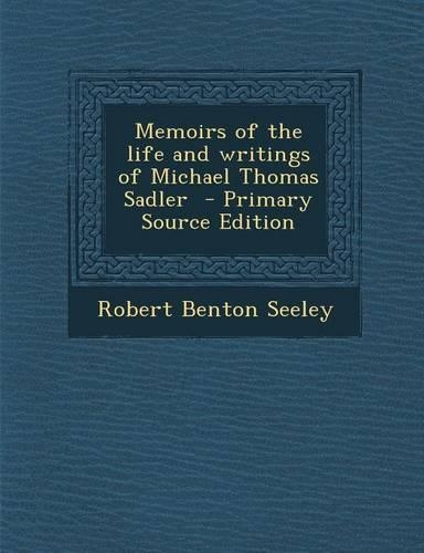 Memoirs of the Life and Writings of Michael Thomas Sadler - Primary Source Edition
