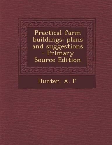 Practical Farm Buildings; Plans and Suggestions - Primary Source Edition: (English)