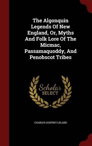 The Algonquin Legends of New England, Or, Myths and Folk Lore of the Micmac, Passamaquoddy, and Penobscot Tribes