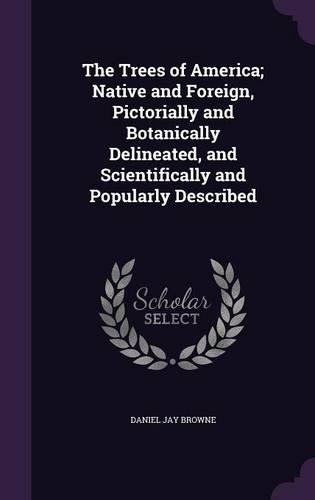 The Trees of America; Native and Foreign, Pictorially and Botanically Delineated, and Scientifically and Popularly Described