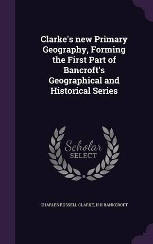 Clarke's new Primary Geography, Forming the First Part of Bancroft's Geographical and Historical Series