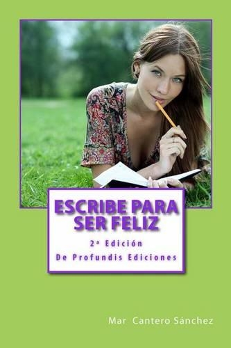 Escribe Para Ser Feliz: USA Tus Palabras Para Cumplir Tus Suenos. Alcanza El Exito y El Bienestar Escribiendo Para Ti.(Spanish)