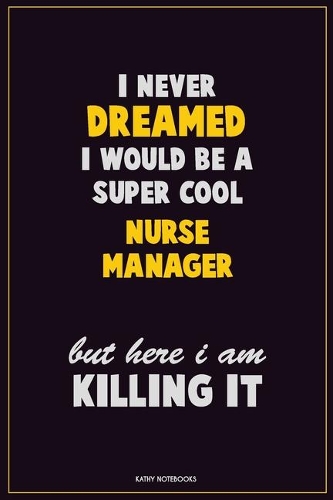 I Never Dreamed I would Be A Super Cool Nurse manager But Here I Am Killing It