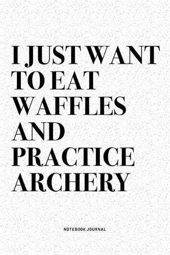 I Just Want To Eat Waffles And Practice Archery