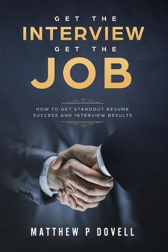 Get the Interview Get the Job: How to Get Standout Resume Success and Interview Results