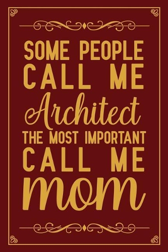 Some people call me Architect The most important call me Mom