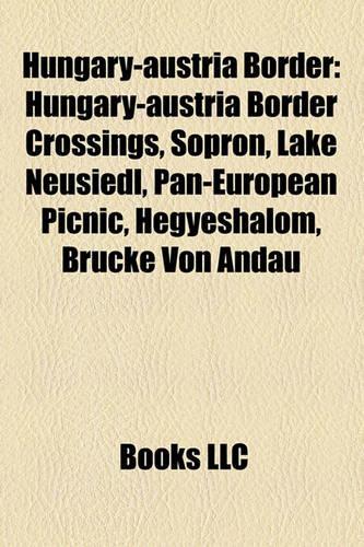 Hungary-Austria Border: Hungary-Austria Border Crossings, Sopron, Lake Neusiedl, Pan-European Picnic, Hegyeshalom, Brcke Von Andau(English)