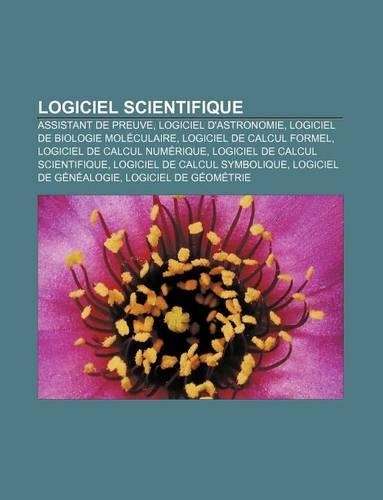 Logiciel Scientifique: Assistant de Preuve, Logiciel D'Astronomie, Logiciel de Biologie Moleculaire, Logiciel de Calcul Formel(French)
