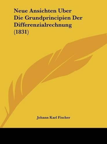 Neue Ansichten Uber Die Grundprincipien Der Differenzialrechnung (1831): (German)