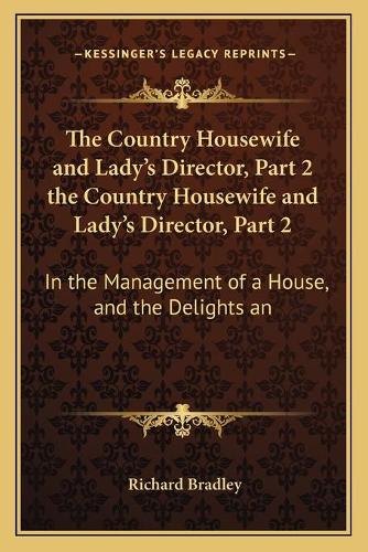 The Country Housewife and Lady's Director, Part 2 the Country Housewife and Lady's Director, Part 2: In the Management of a House, and the Delights an(English)