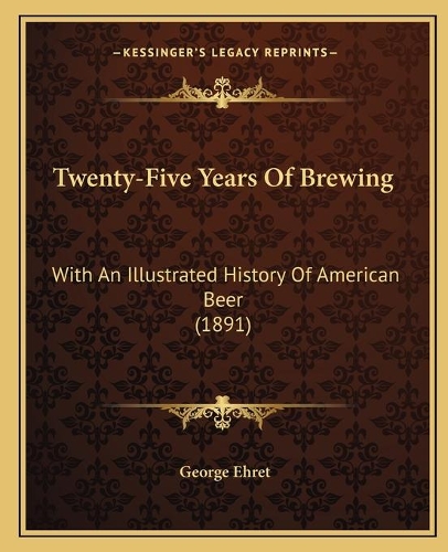 Twenty-Five Years Of Brewing: With An Illustrated History Of American Beer (1891)(English)