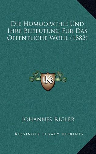 Die Homoopathie Und Ihre Bedeutung Fur Das Offentliche Wohl (1882): (German)