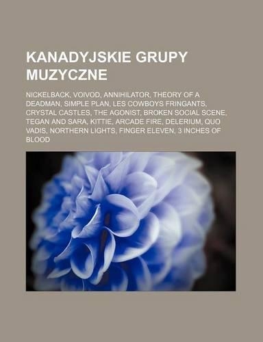 Kanadyjskie Grupy Muzyczne: Nickelback, Voivod, Annihilator, Theory of a Deadman, Simple Plan, Les Cowboys Fringants, Crystal Castles, the Agonist, Broken Social Scene, Tegan a(Polish)
